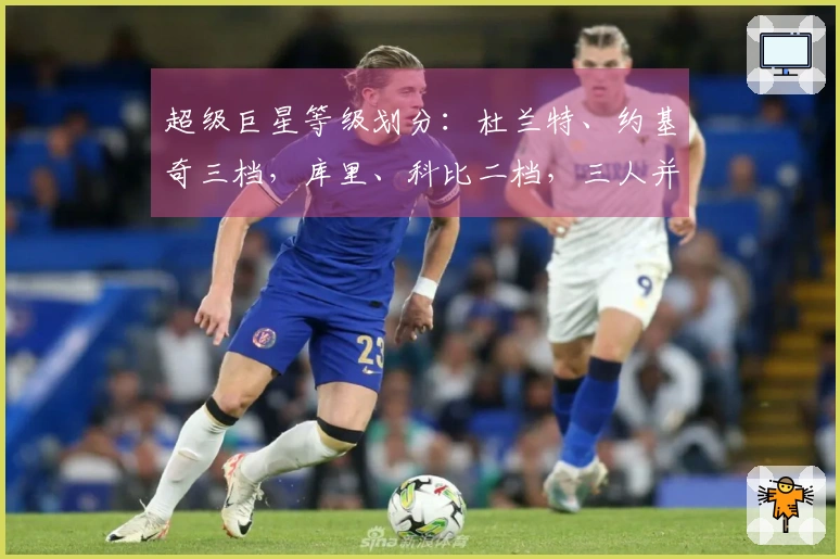 超级巨星等级划分：杜兰特、约基奇三档，库里、科比二档，三人并列第一档
